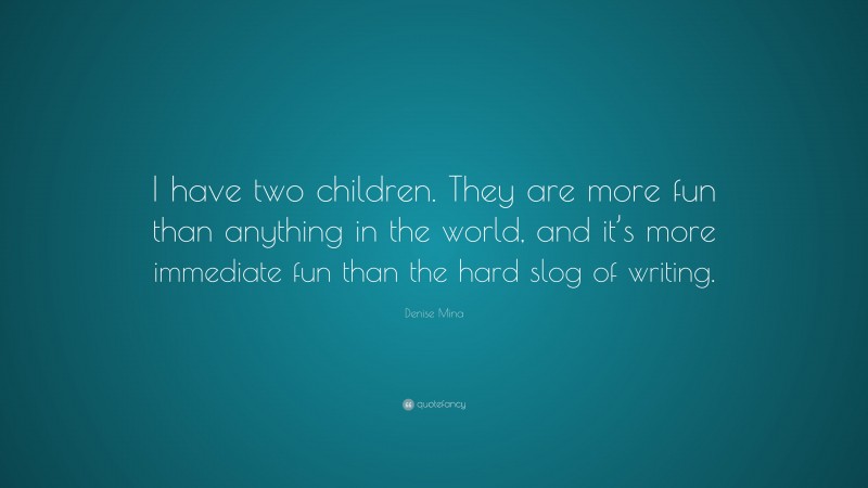 Denise Mina Quote: “I have two children. They are more fun than anything in the world, and it’s more immediate fun than the hard slog of writing.”