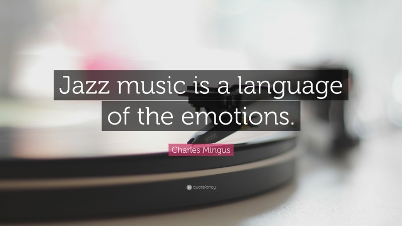 Charles Mingus Quote: “Jazz music is a language of the emotions.”