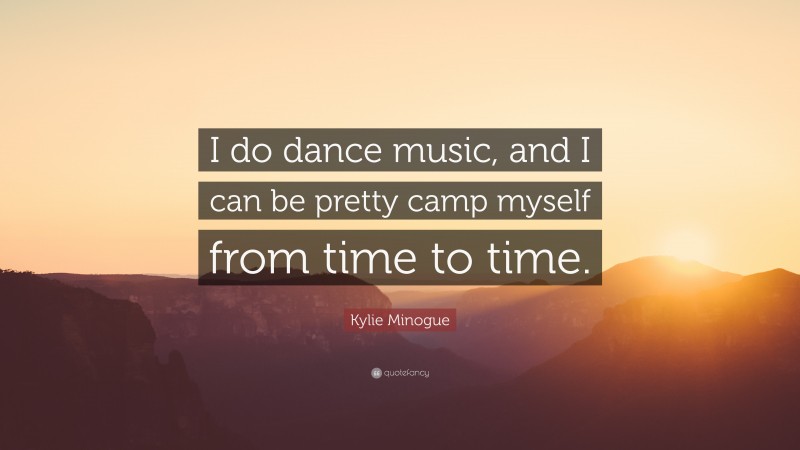 Kylie Minogue Quote: “I do dance music, and I can be pretty camp myself from time to time.”