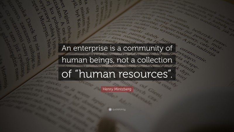 Henry Mintzberg Quote: “An enterprise is a community of human beings, not a collection of “human resources”.”