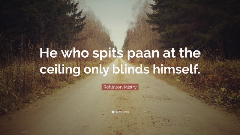 Rohinton Mistry Quote: “He who spits paan at the ceiling only blinds himself.”