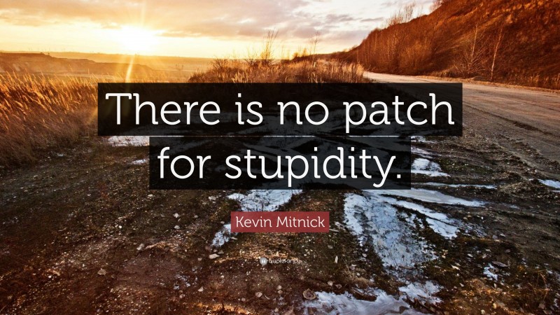 Kevin Mitnick Quote: “There is no patch for stupidity.”