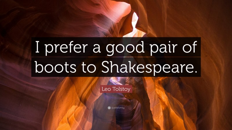Leo Tolstoy Quote: “I prefer a good pair of boots to Shakespeare.”