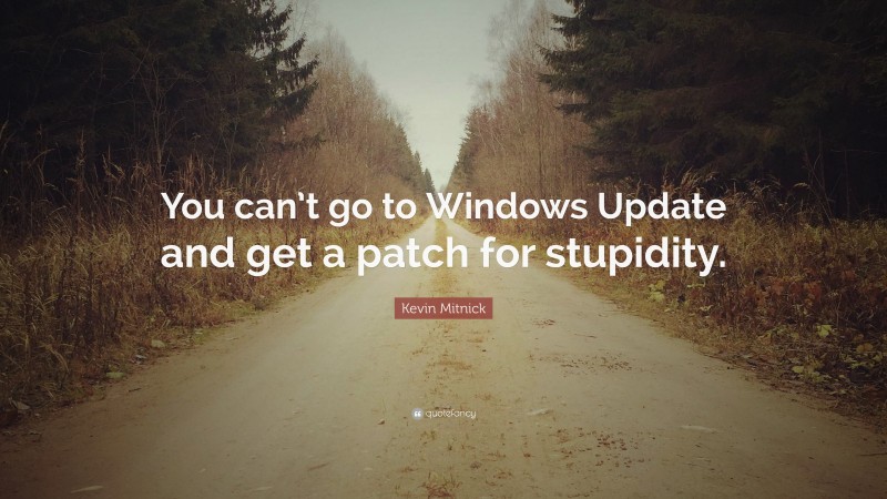 Kevin Mitnick Quote: “You can’t go to Windows Update and get a patch for stupidity.”