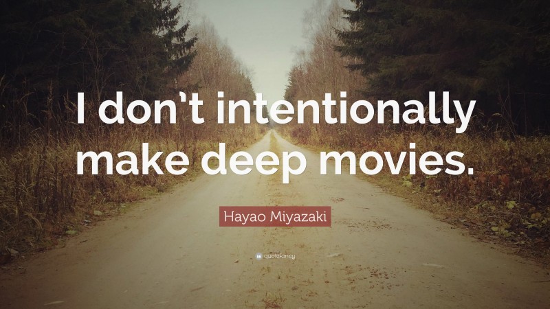 Hayao Miyazaki Quote: “I don’t intentionally make deep movies.”