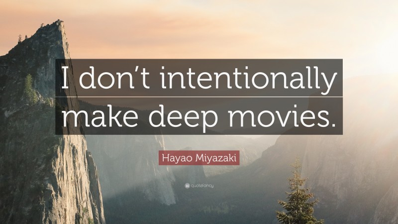 Hayao Miyazaki Quote: “I don’t intentionally make deep movies.”