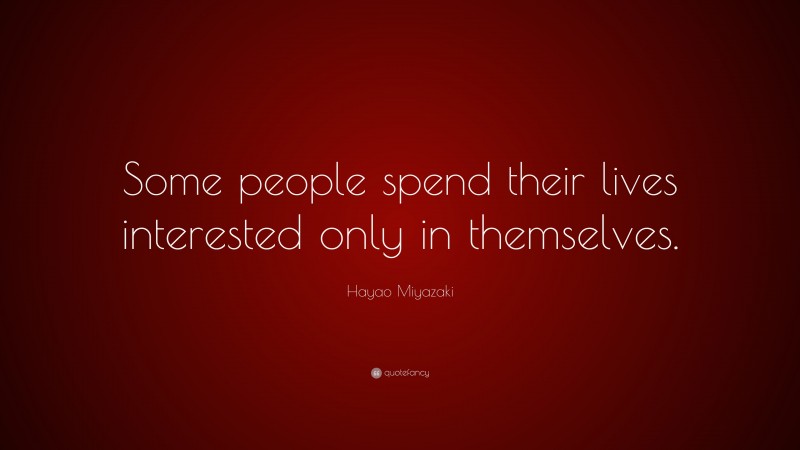 Hayao Miyazaki Quote: “Some people spend their lives interested only in themselves.”