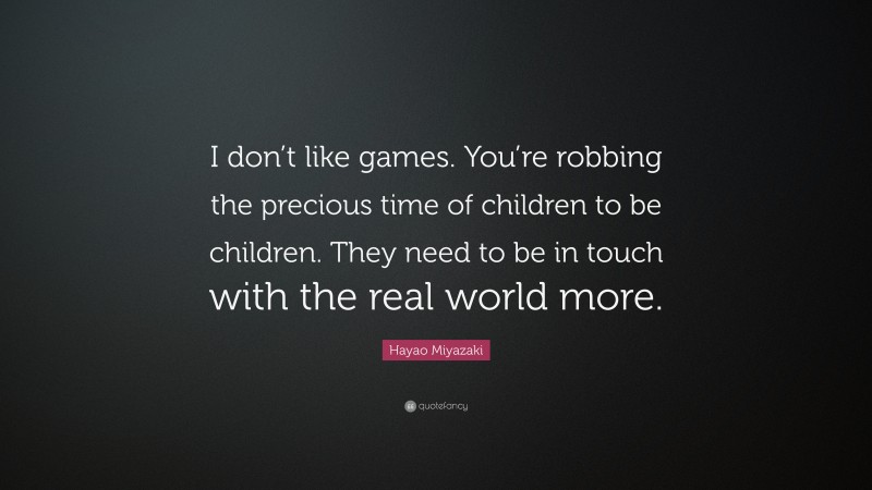 Hayao Miyazaki Quote: “I don’t like games. You’re robbing the precious time of children to be children. They need to be in touch with the real world more.”