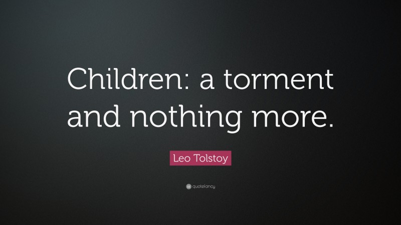 Leo Tolstoy Quote: “Children: a torment and nothing more.”