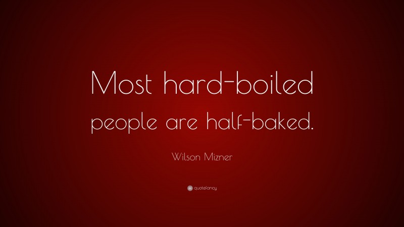 Wilson Mizner Quote: “Most hard-boiled people are half-baked.”