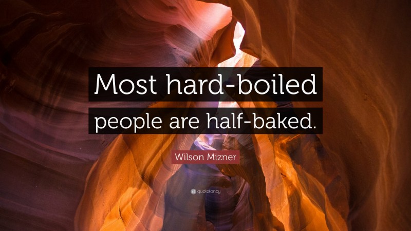 Wilson Mizner Quote: “Most hard-boiled people are half-baked.”