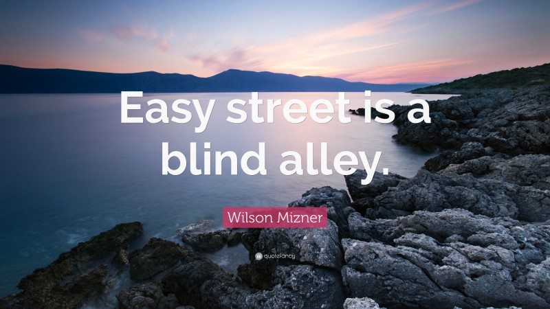 Wilson Mizner Quote: “Easy street is a blind alley.”