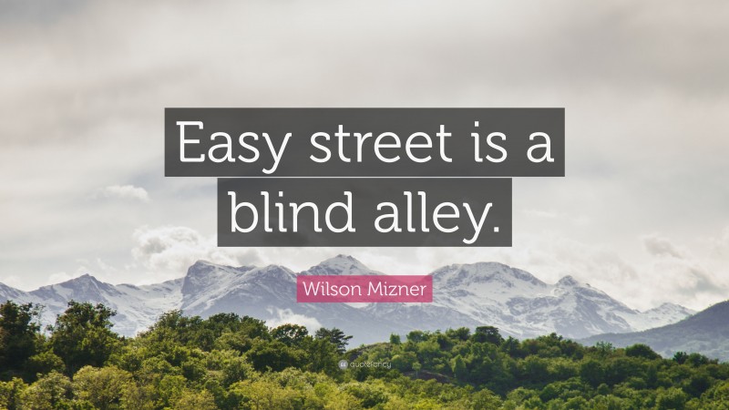Wilson Mizner Quote: “Easy street is a blind alley.”