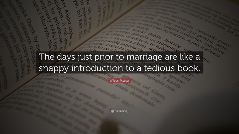 Wilson Mizner Quote: “The days just prior to marriage are like a snappy introduction to a tedious book.”