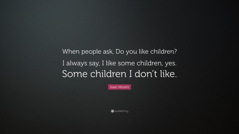 Isaac Mizrahi Quote: “When people ask, Do you like children? I always say, I like some children, yes. Some children I don’t like.”