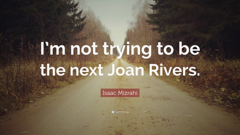 Isaac Mizrahi Quote: “I’m not trying to be the next Joan Rivers.”