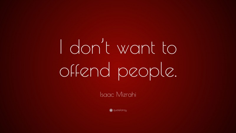 Isaac Mizrahi Quote: “I don’t want to offend people.”