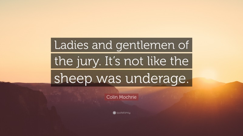 Colin Mochrie Quote: “Ladies and gentlemen of the jury. It’s not like the sheep was underage.”