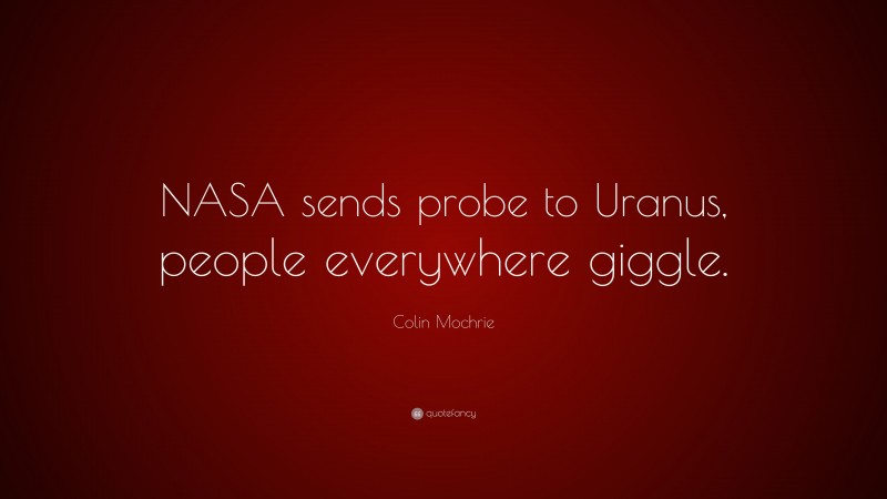 Colin Mochrie Quote: “NASA sends probe to Uranus, people everywhere giggle.”