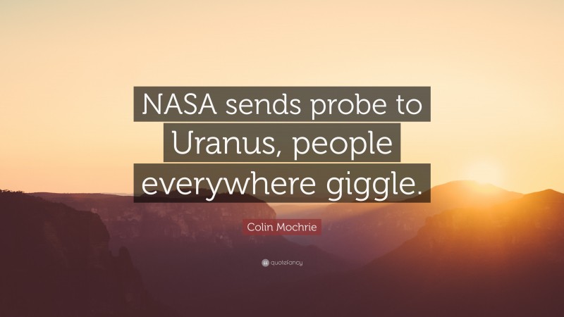 Colin Mochrie Quote: “NASA sends probe to Uranus, people everywhere giggle.”