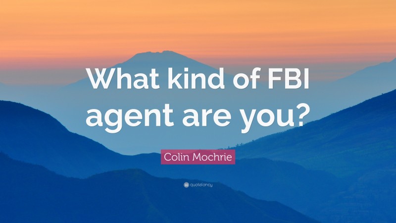 Colin Mochrie Quote: “What kind of FBI agent are you?”