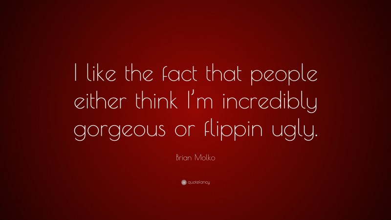 Brian Molko Quote: “I like the fact that people either think I’m incredibly gorgeous or flippin ugly.”