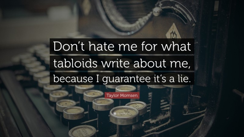 Taylor Momsen Quote: “Don’t hate me for what tabloids write about me, because I guarantee it’s a lie.”