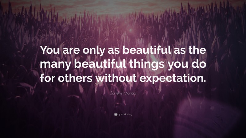Janelle Monáe Quote: “You are only as beautiful as the many beautiful things you do for others without expectation.”