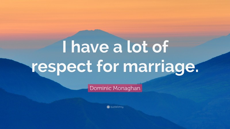 Dominic Monaghan Quote: “I have a lot of respect for marriage.”