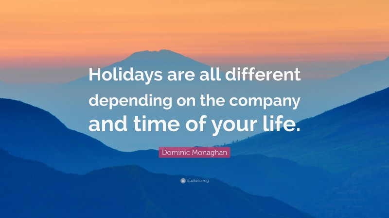 Dominic Monaghan Quote: “Holidays are all different depending on the company and time of your life.”