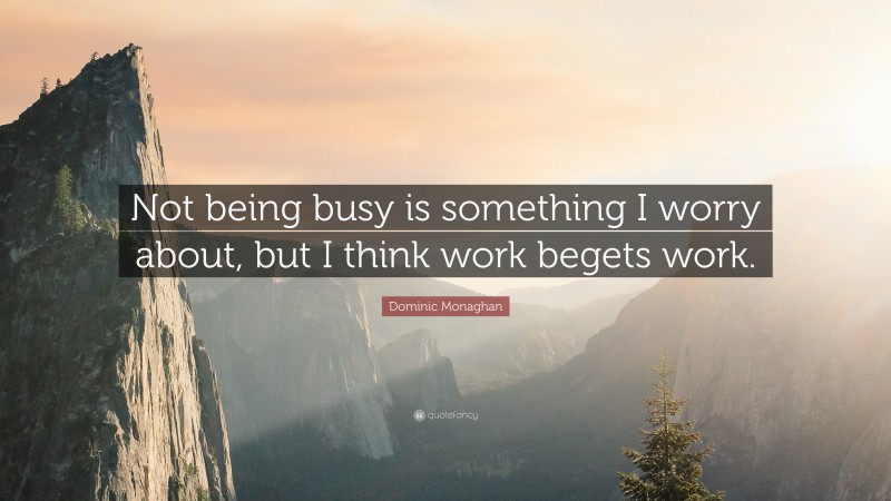 Dominic Monaghan Quote: “Not being busy is something I worry about, but I think work begets work.”