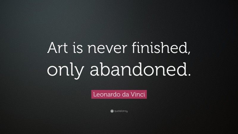 Leonardo da Vinci Quote: “Art is never finished, only abandoned.”