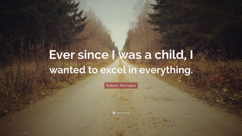 Robert Mondavi Quote: “Ever since I was a child, I wanted to excel in everything.”