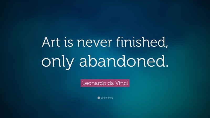 Leonardo da Vinci Quote: “Art is never finished, only abandoned.”