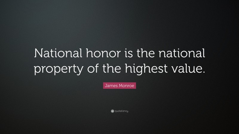 James Monroe Quote: “National honor is the national property of the highest value.”
