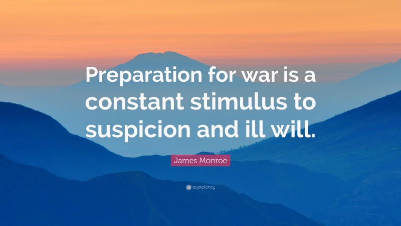 James Monroe Quote: “Preparation for war is a constant stimulus to suspicion and ill will.”