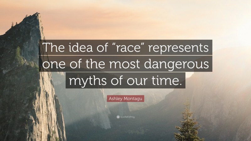 Ashley Montagu Quote: “The idea of “race” represents one of the most dangerous myths of our time.”