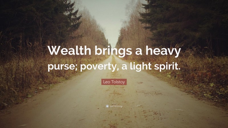 Leo Tolstoy Quote: “Wealth brings a heavy purse; poverty, a light spirit.”