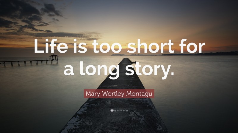 Mary Wortley Montagu Quote: “Life is too short for a long story.”