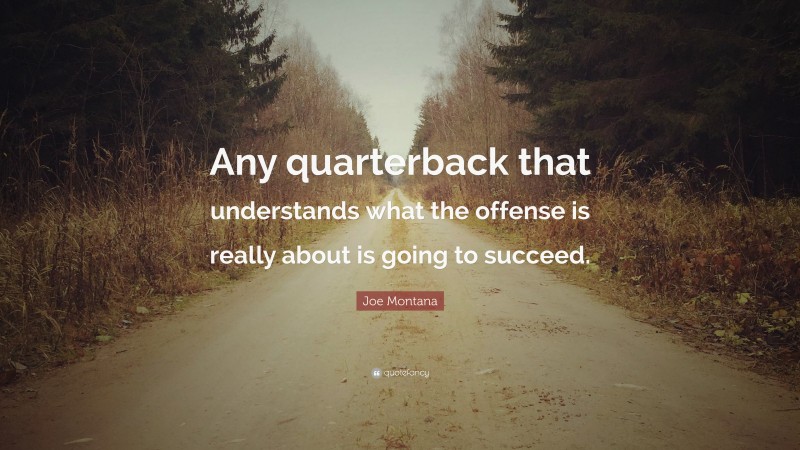 Joe Montana Quote: “Any quarterback that understands what the offense is really about is going to succeed.”