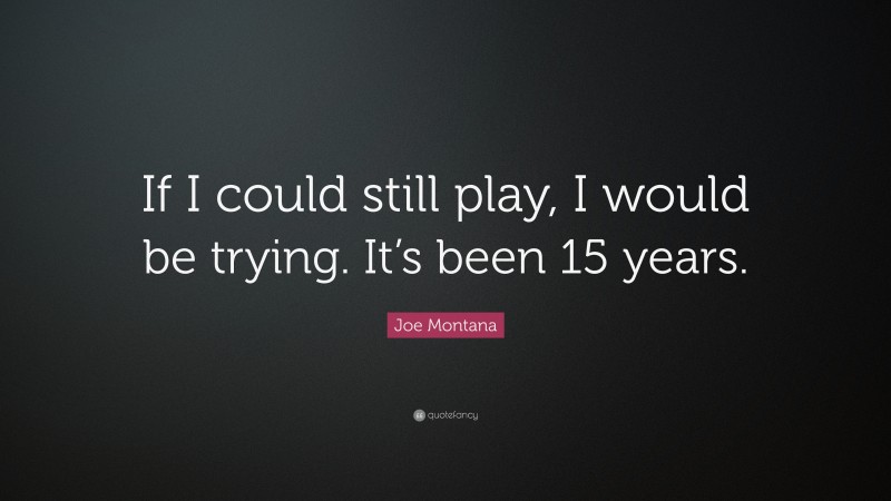 Joe Montana Quote: “If I could still play, I would be trying. It’s been 15 years.”