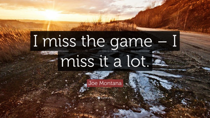 Joe Montana Quote: “I miss the game – I miss it a lot.”