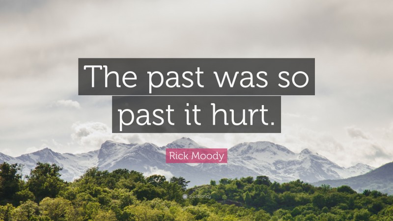 Rick Moody Quote: “The past was so past it hurt.”