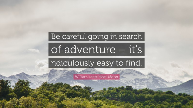 William Least Heat-Moon Quote: “Be careful going in search of adventure – it’s ridiculously easy to find.”