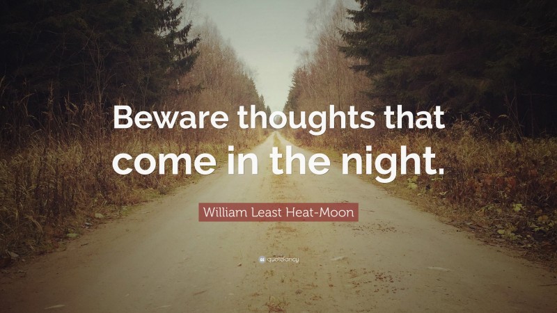 William Least Heat-Moon Quote: “Beware thoughts that come in the night.”
