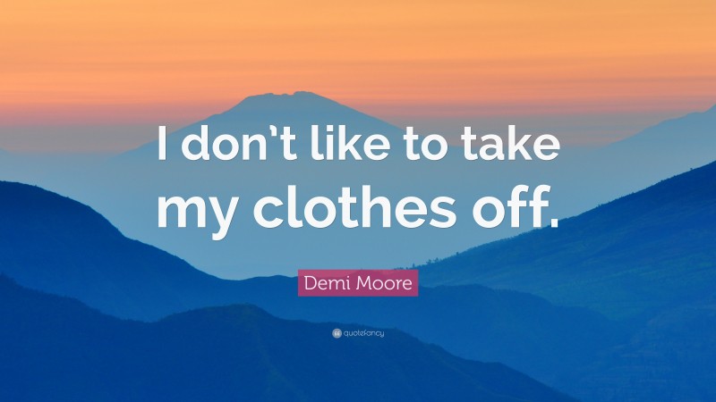 Demi Moore Quote: “I don’t like to take my clothes off.”