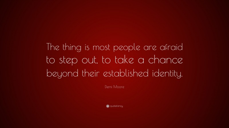 Demi Moore Quote: “The thing is most people are afraid to step out, to take a chance beyond their established identity.”