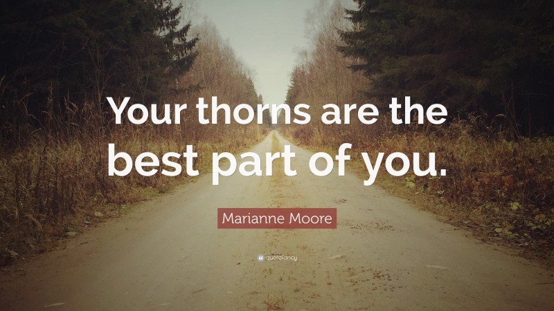 Marianne Moore Quote: “Your thorns are the best part of you.”