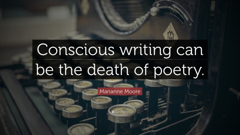 Marianne Moore Quote: “Conscious writing can be the death of poetry.”