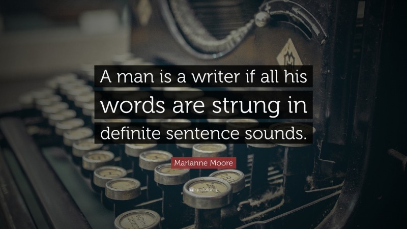 Marianne Moore Quote: “A man is a writer if all his words are strung in definite sentence sounds.”